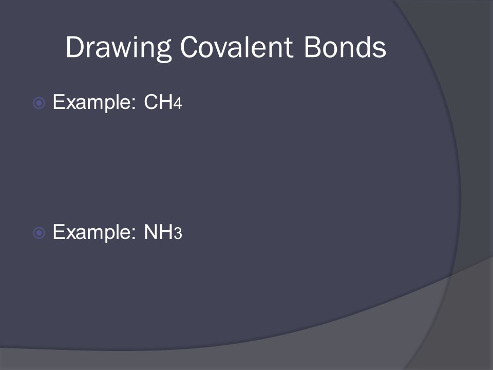 Drawing Covalent Bonds  Example: CH 4  Example: NH 3