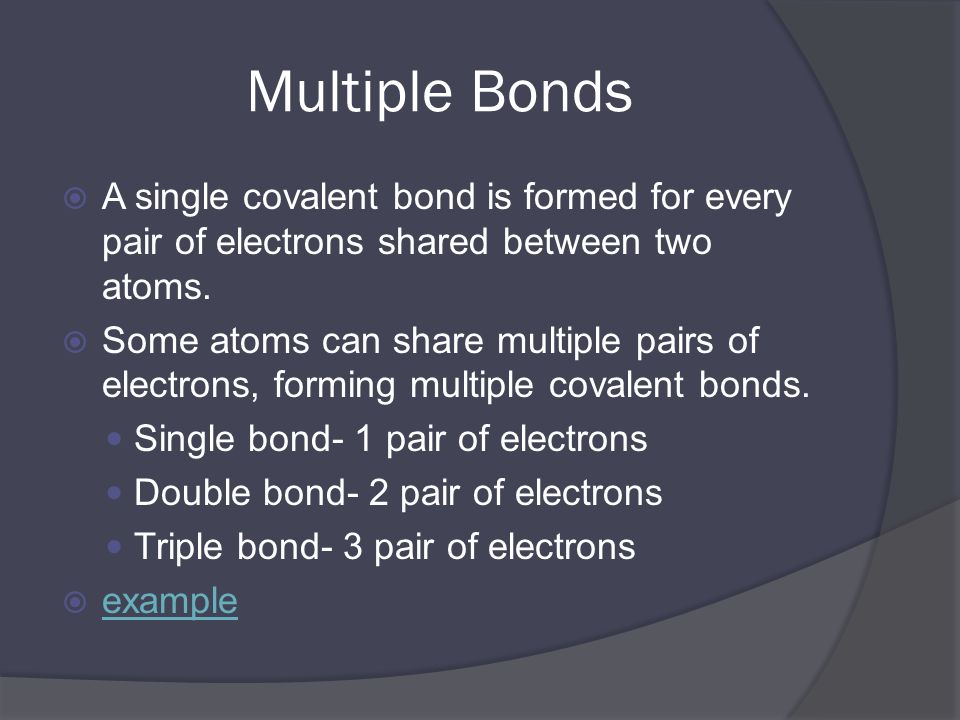 Multiple Bonds  A single covalent bond is formed for every pair of electrons shared between two atoms.