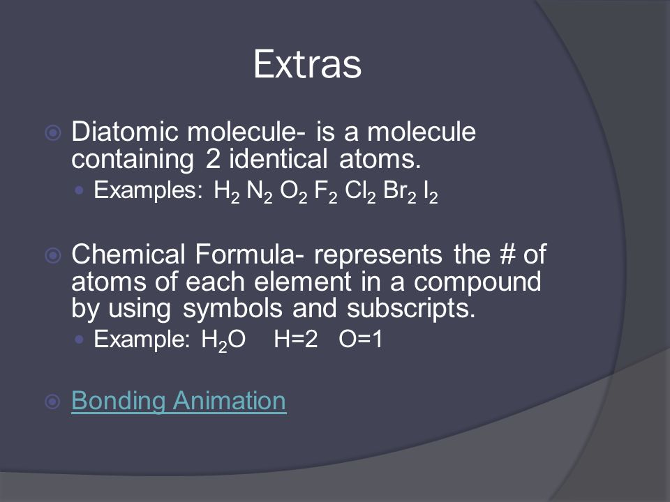 Extras  Diatomic molecule- is a molecule containing 2 identical atoms.