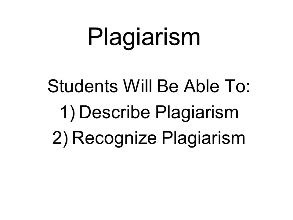 Plagiarism Students Will Be Able To: 1)Describe Plagiarism 2)Recognize Plagiarism