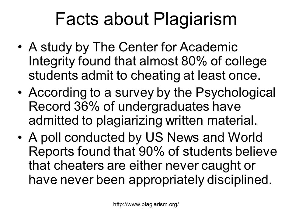 Facts about Plagiarism A study by The Center for Academic Integrity found that almost 80% of college students admit to cheating at least once.