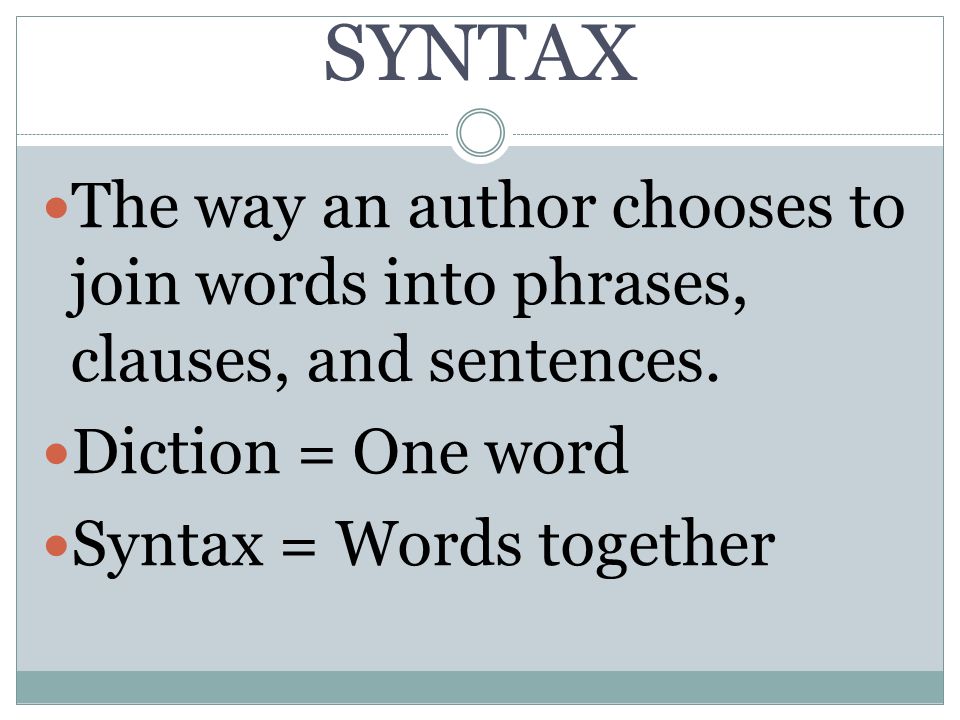 SYNTAX The way an author chooses to join words into phrases, clauses, and sentences.