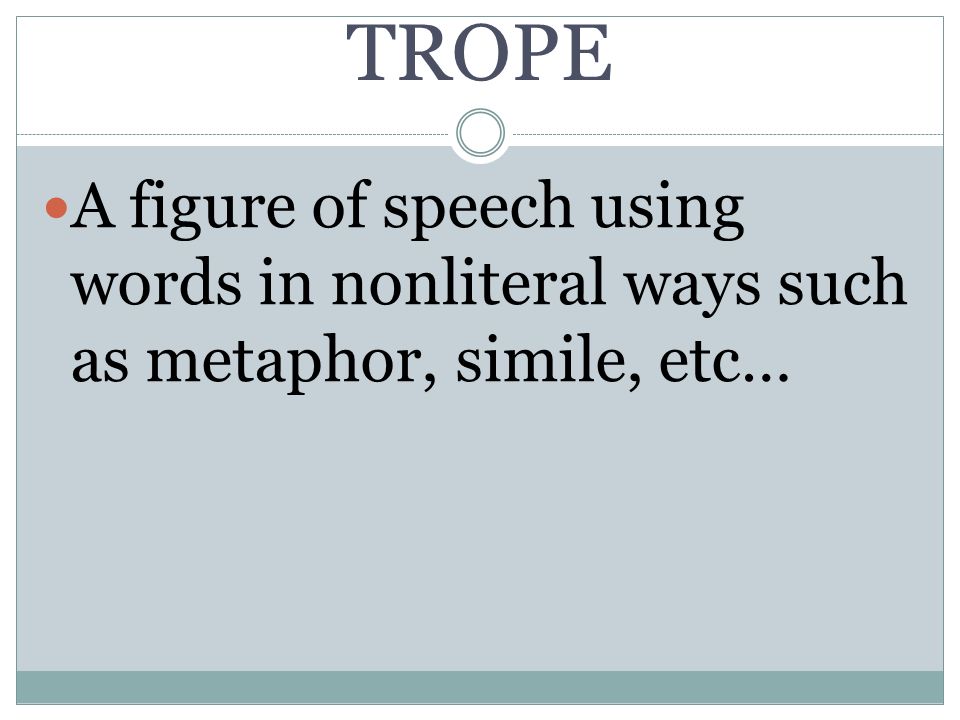 TROPE A figure of speech using words in nonliteral ways such as metaphor, simile, etc…