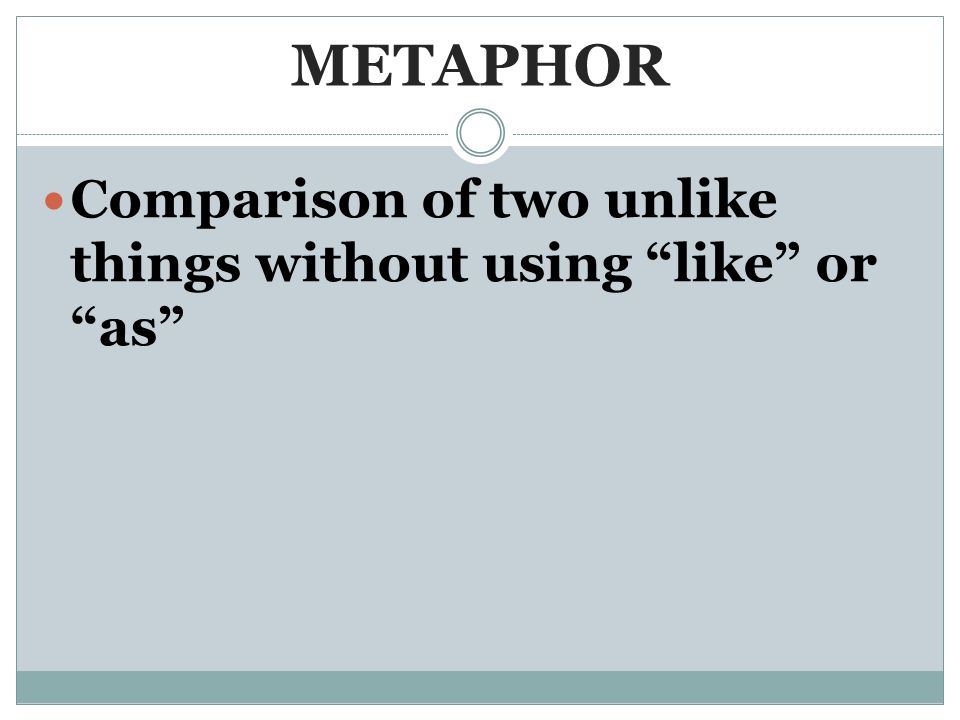 METAPHOR Comparison of two unlike things without using like or as