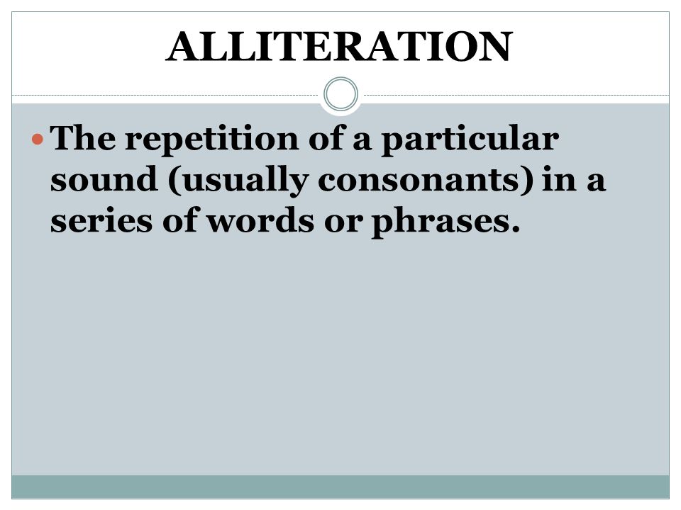 ALLITERATION The repetition of a particular sound (usually consonants) in a series of words or phrases.
