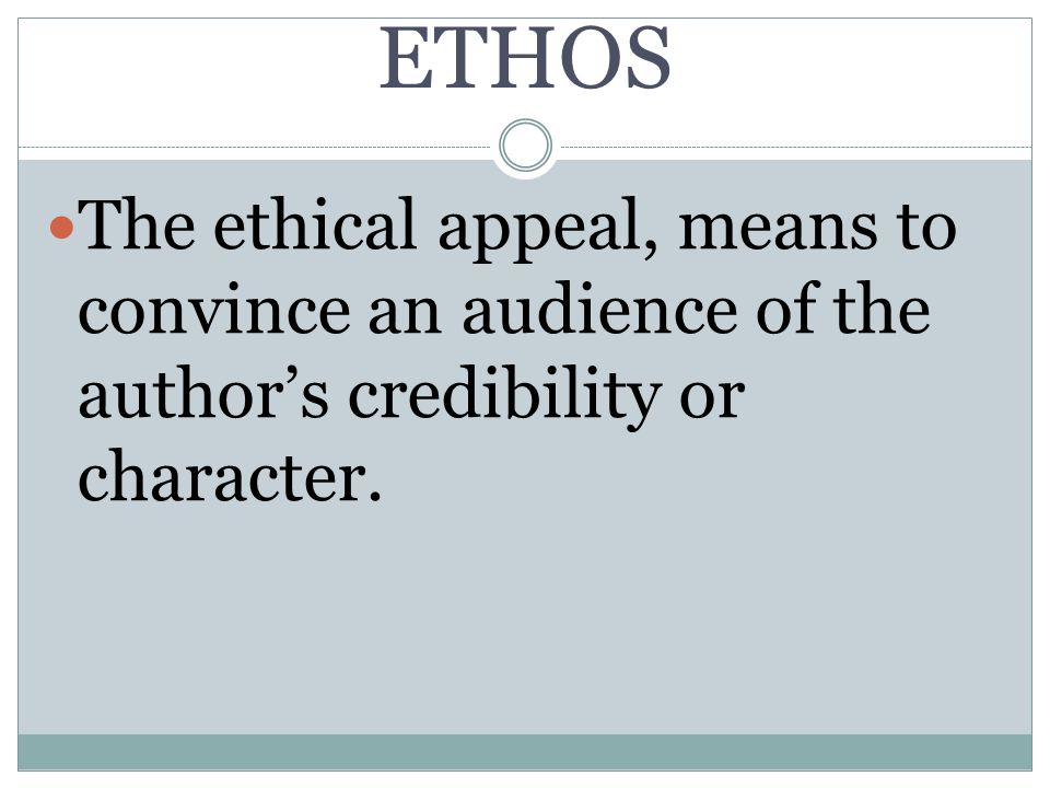 ETHOS The ethical appeal, means to convince an audience of the author’s credibility or character.
