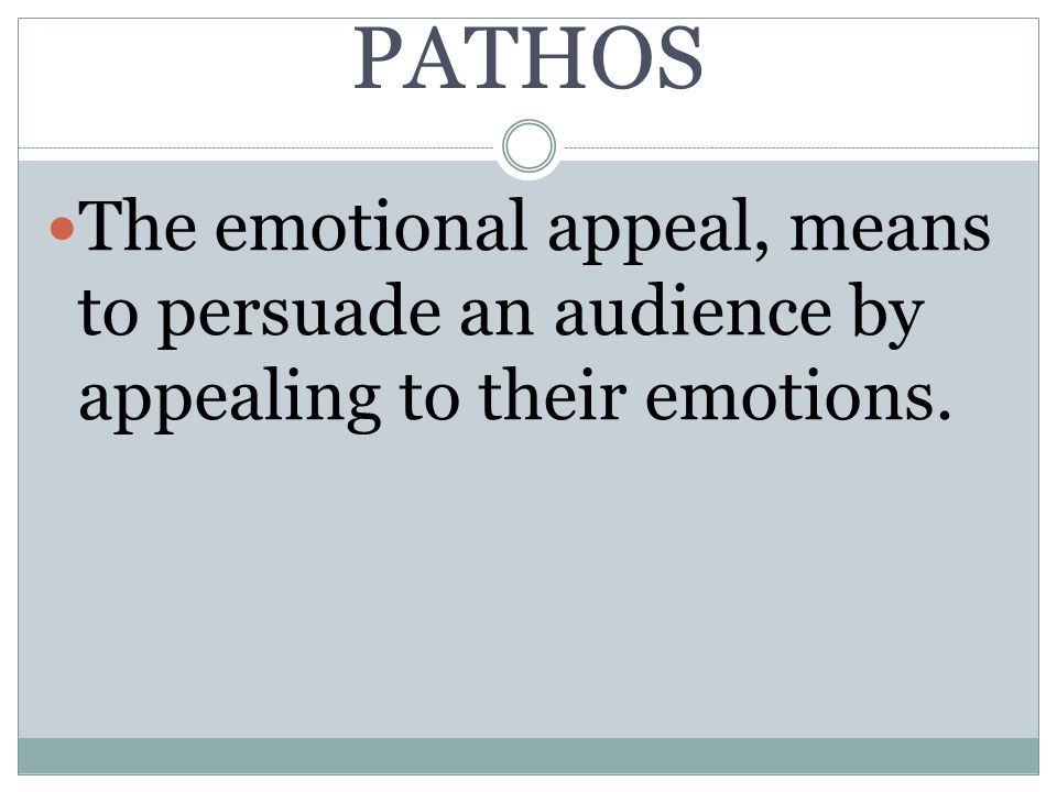 PATHOS The emotional appeal, means to persuade an audience by appealing to their emotions.