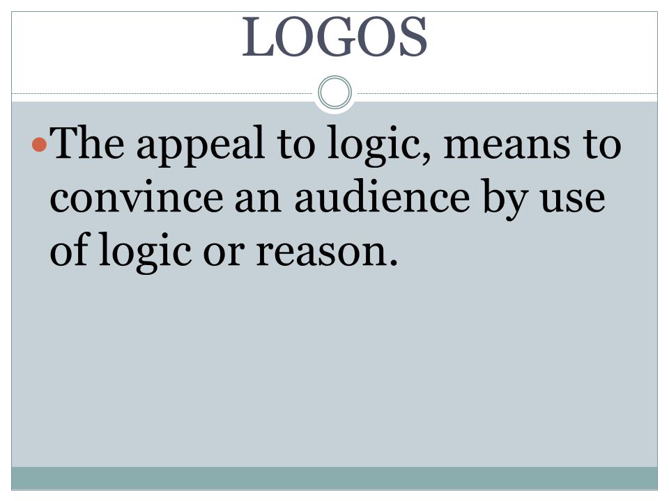 LOGOS The appeal to logic, means to convince an audience by use of logic or reason.