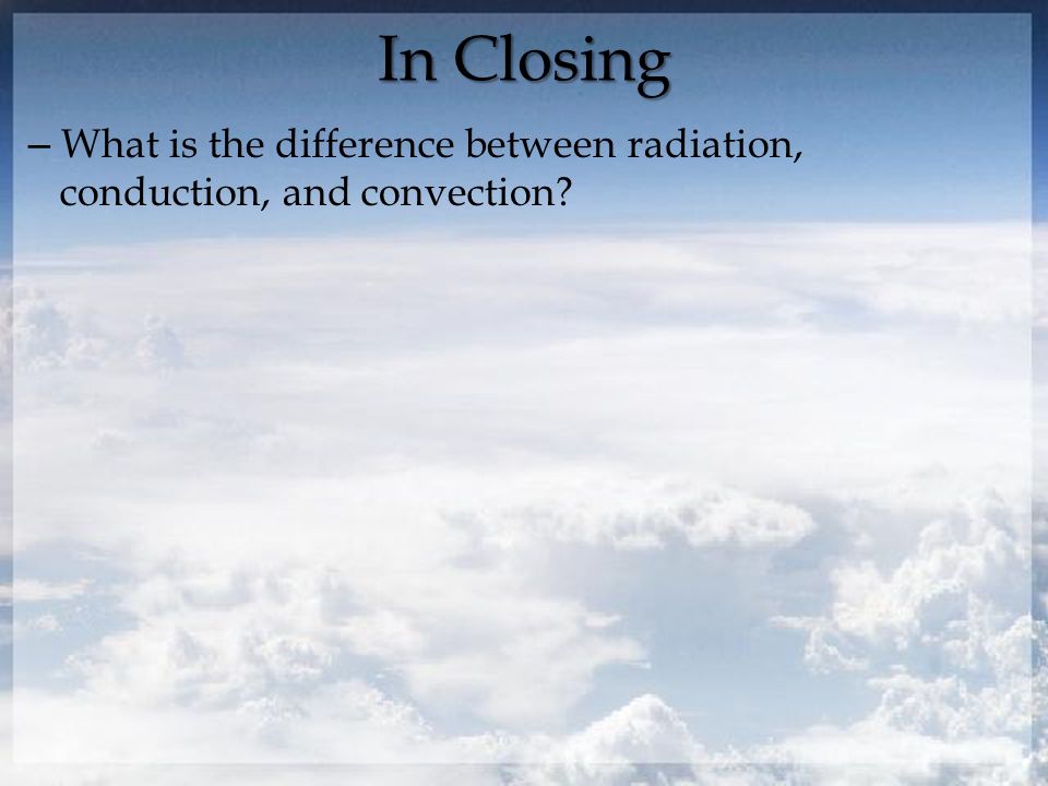 In Closing – What is the difference between radiation, conduction, and convection