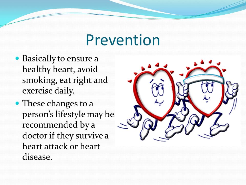Prevention Basically to ensure a healthy heart, avoid smoking, eat right and exercise daily.