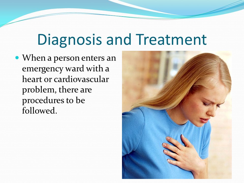 Diagnosis and Treatment When a person enters an emergency ward with a heart or cardiovascular problem, there are procedures to be followed.
