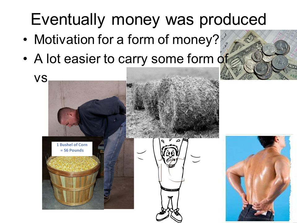 Eventually money was produced Motivation for a form of money A lot easier to carry some form of vs