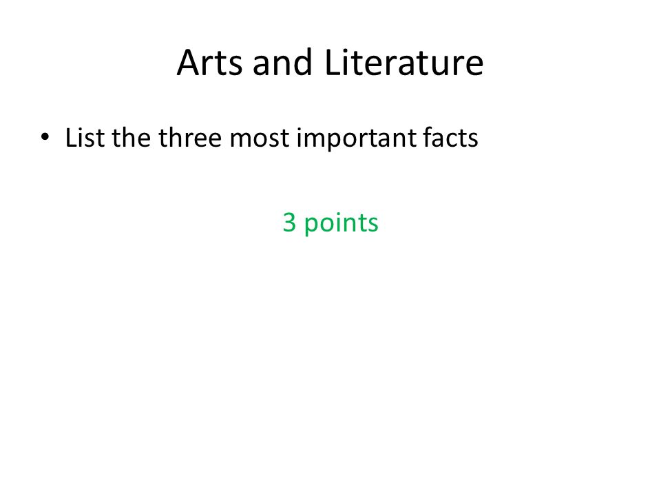 Arts and Literature List the three most important facts 3 points