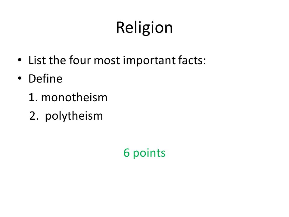 Religion List the four most important facts: Define 1. monotheism 2. polytheism 6 points