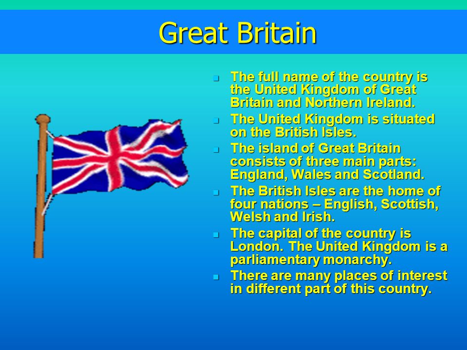 Great Britain Great Britain The full name of the country is the United Kingdom of Great Britain and Northern Ireland.