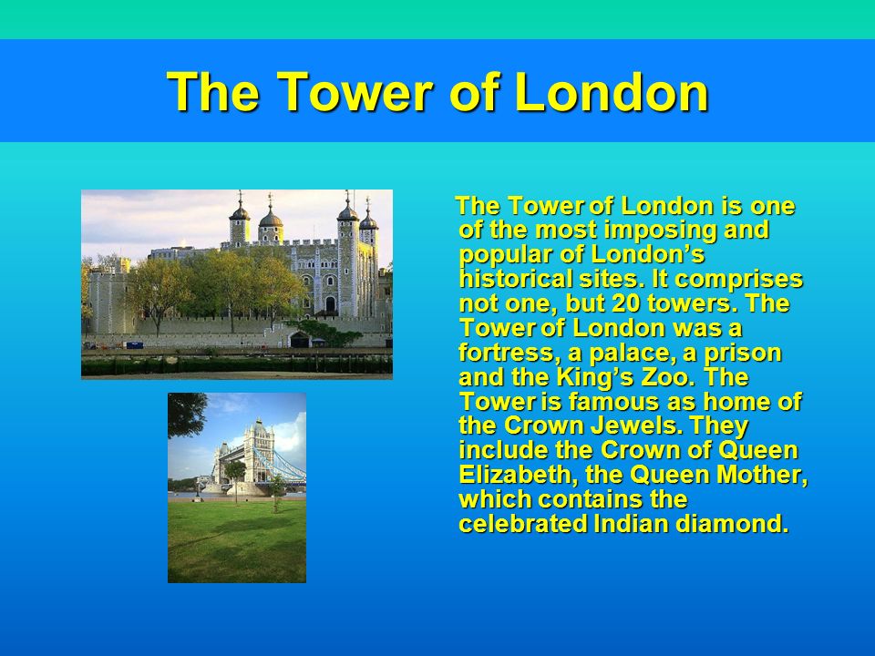 The Tower of London The Tower of London is one of the most imposing and popular of London’s historical sites.