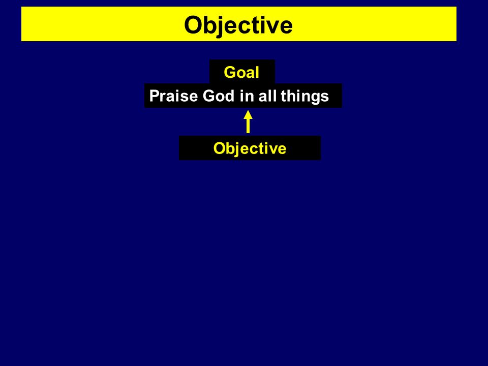 Objective Praise God in all things Goal Objective