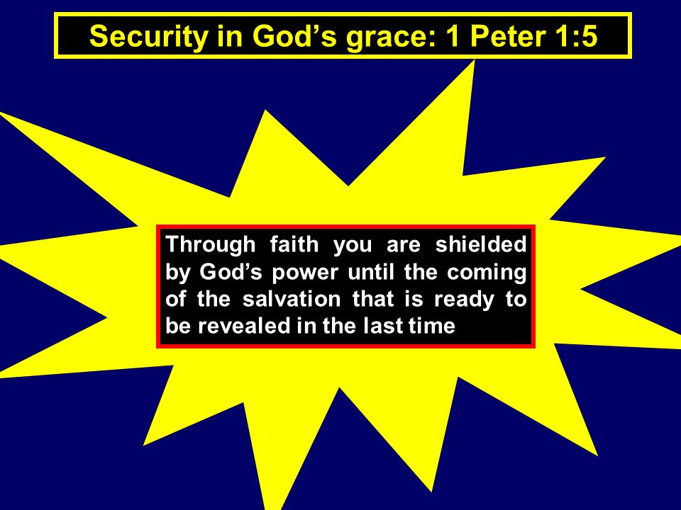 Security in God’s grace: 1 Peter 1:5 Through faith you are shielded by God’s power until the coming of the salvation that is ready to be revealed in the last time
