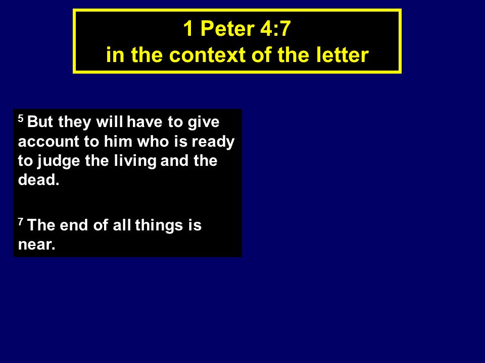 1 Peter 4:7 in the context of the letter 5 But they will have to give account to him who is ready to judge the living and the dead.