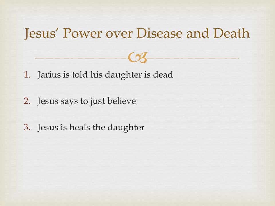  1.Jarius is told his daughter is dead 2.Jesus says to just believe 3.Jesus is heals the daughter Jesus’ Power over Disease and Death