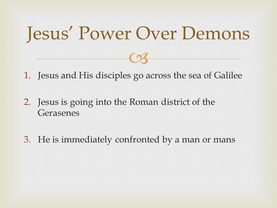  1.Jesus and His disciples go across the sea of Galilee 2.Jesus is going into the Roman district of the Gerasenes 3.He is immediately confronted by a man or mans Jesus’ Power Over Demons