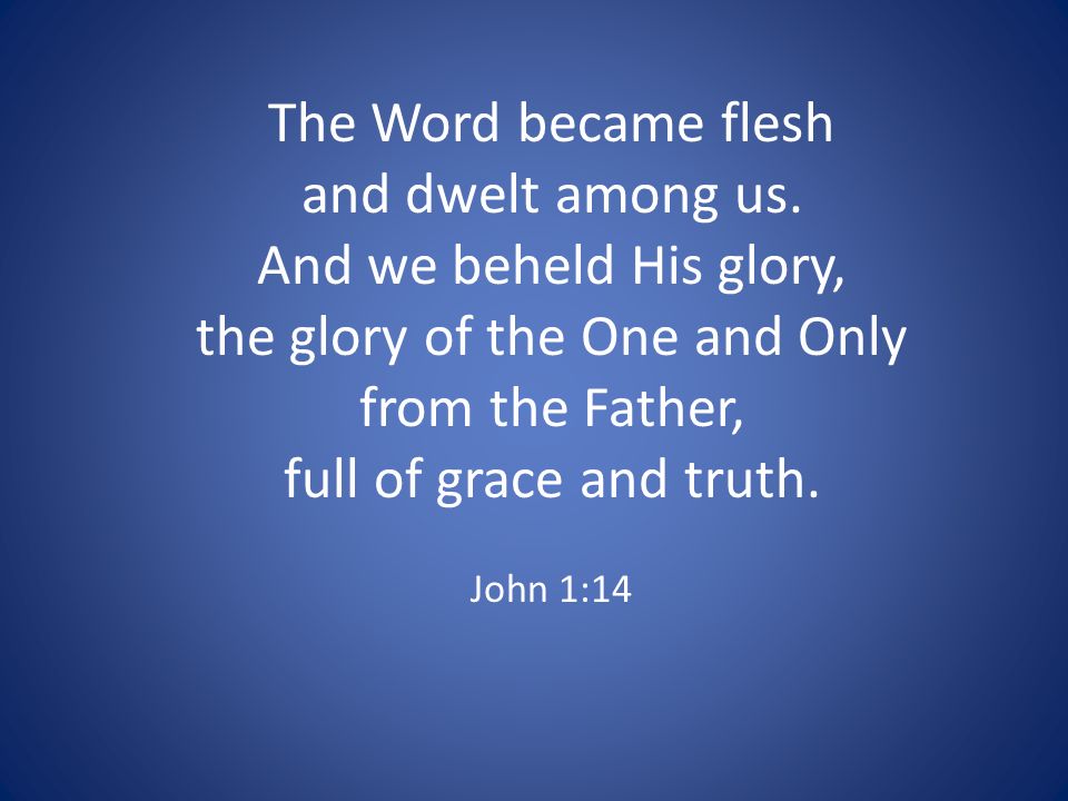 The Word became flesh and dwelt among us.