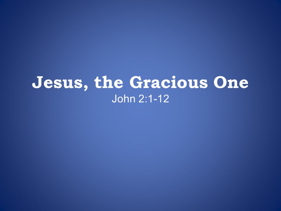 Jesus, the Gracious One John 2:1-12