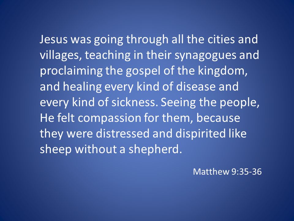 Jesus was going through all the cities and villages, teaching in their synagogues and proclaiming the gospel of the kingdom, and healing every kind of disease and every kind of sickness.
