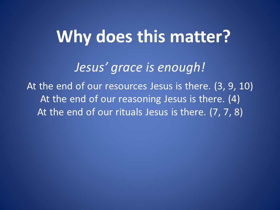 Jesus’ grace is enough. At the end of our resources Jesus is there.
