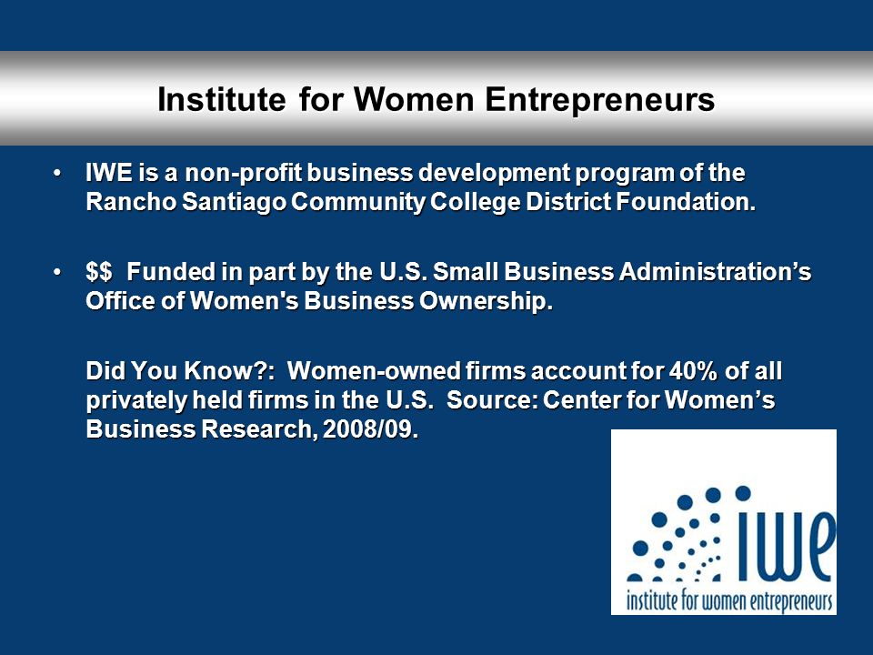 Institute for Women Entrepreneurs IWE is a non-profit business development program of the Rancho Santiago Community College District Foundation.IWE is a non-profit business development program of the Rancho Santiago Community College District Foundation.