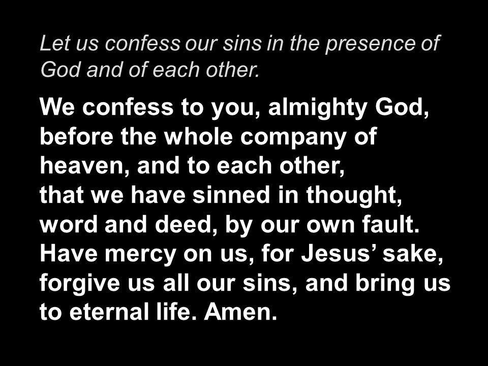 Let us confess our sins in the presence of God and of each other.