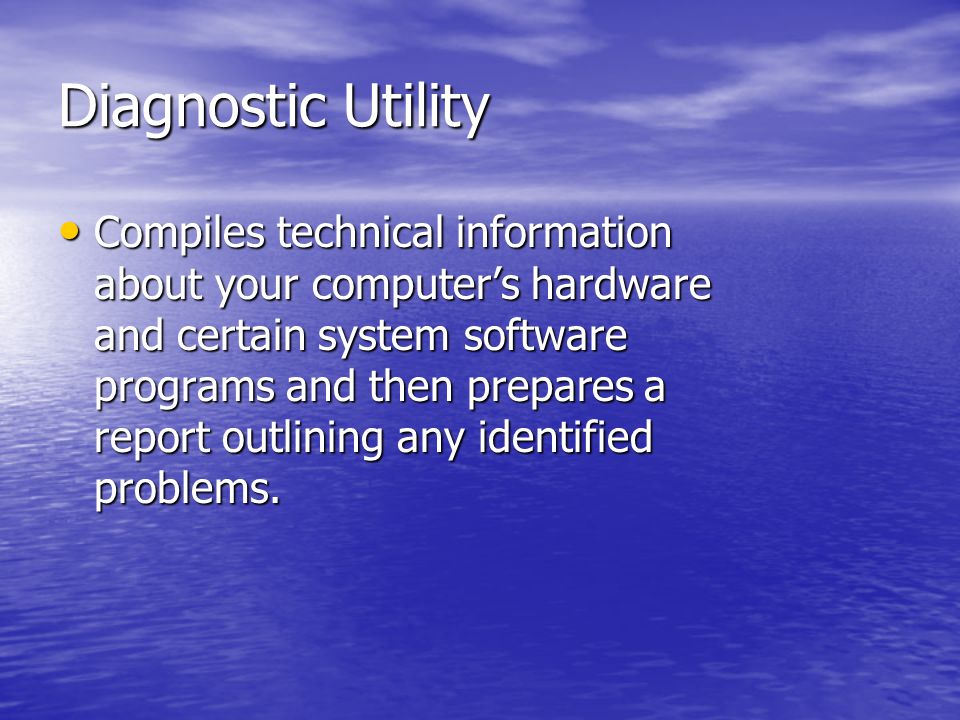 Diagnostic Utility Compiles technical information about your computer’s hardware and certain system software programs and then prepares a report outlining any identified problems.