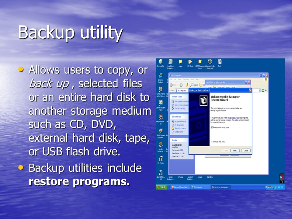 Backup utility Allows users to copy, or back up, selected files or an entire hard disk to another storage medium such as CD, DVD, external hard disk, tape, or USB flash drive.