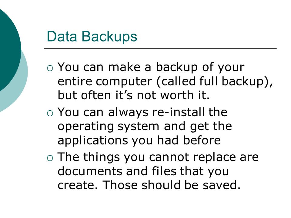 Data Backups  You can make a backup of your entire computer (called full backup), but often it’s not worth it.