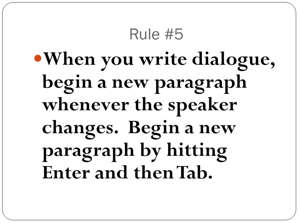 Rule #5 When you write dialogue, begin a new paragraph whenever the speaker changes.