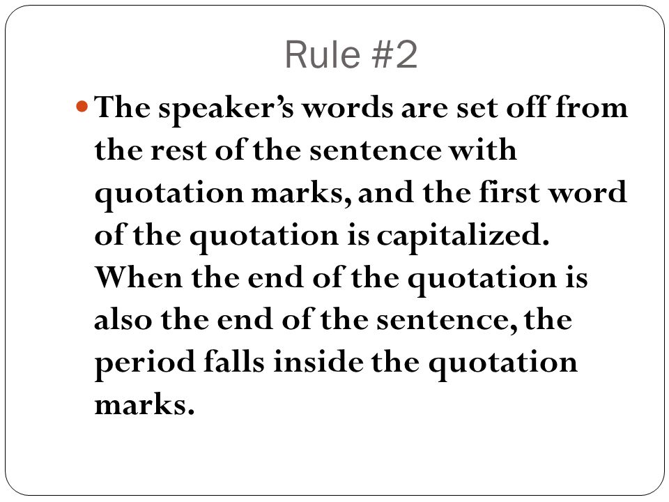 Rule #2 The speaker’s words are set off from the rest of the sentence with quotation marks, and the first word of the quotation is capitalized.