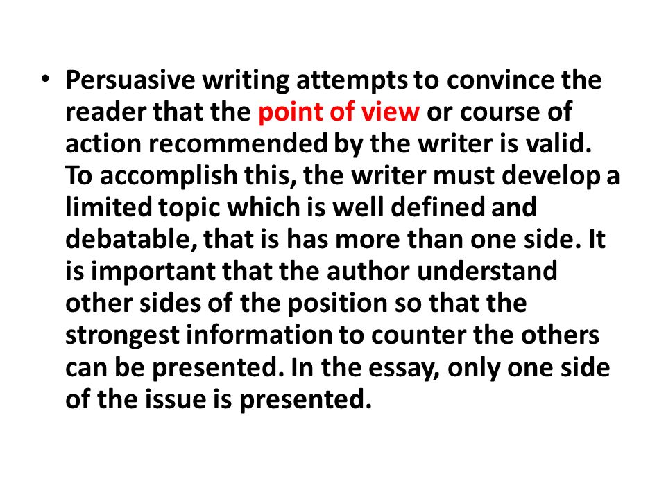 Persuasive writing attempts to convince the reader that the point of view or course of action recommended by the writer is valid.