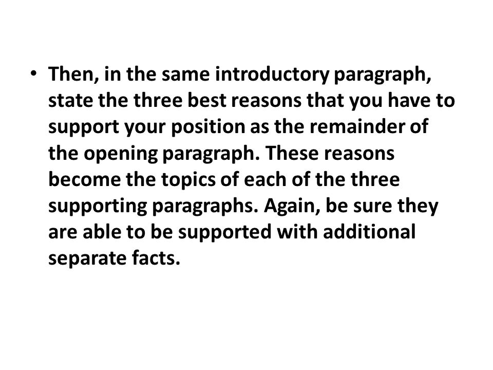 Then, in the same introductory paragraph, state the three best reasons that you have to support your position as the remainder of the opening paragraph.