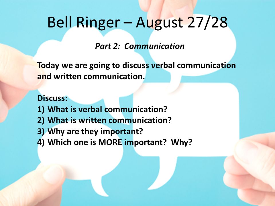 Bell Ringer – August 27/28 Part 2: Communication Today we are going to discuss verbal communication and written communication.