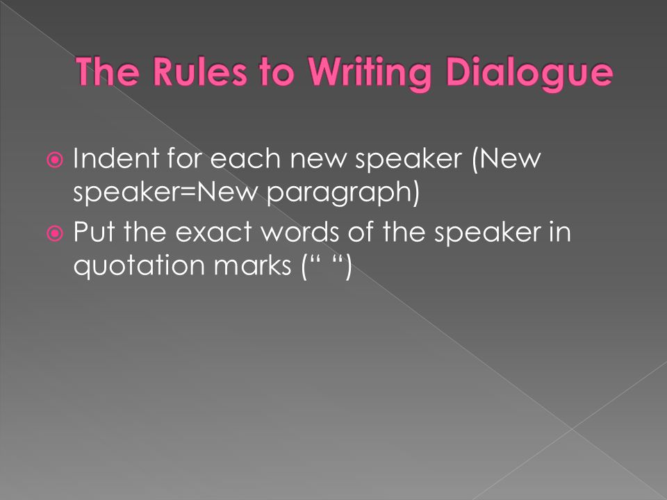  Indent for each new speaker (New speaker=New paragraph)  Put the exact words of the speaker in quotation marks ( )