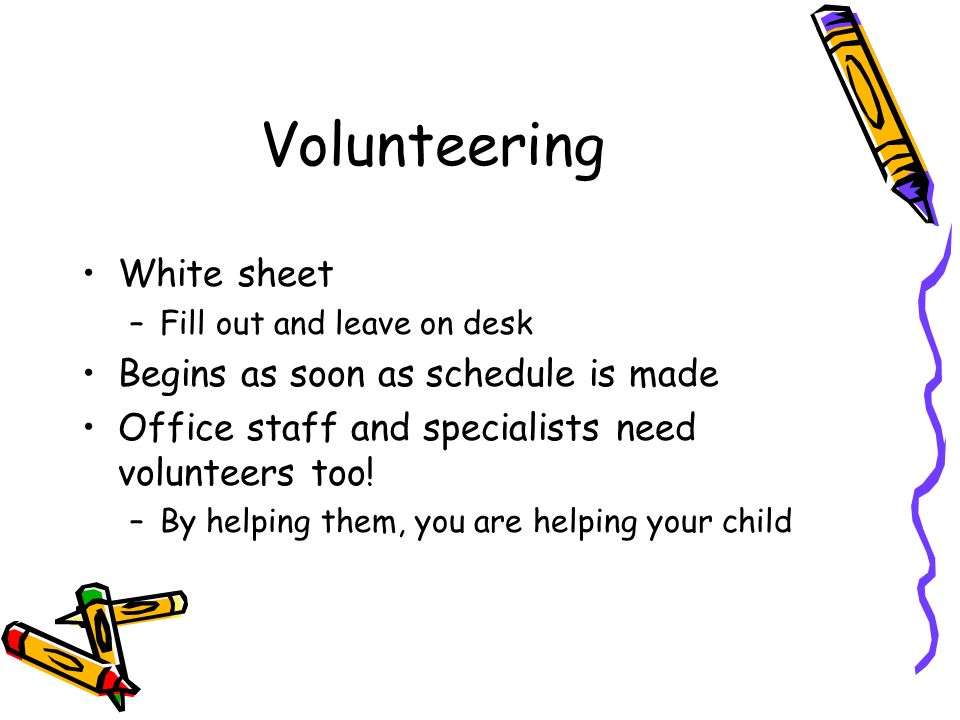 Volunteering White sheet –Fill out and leave on desk Begins as soon as schedule is made Office staff and specialists need volunteers too.