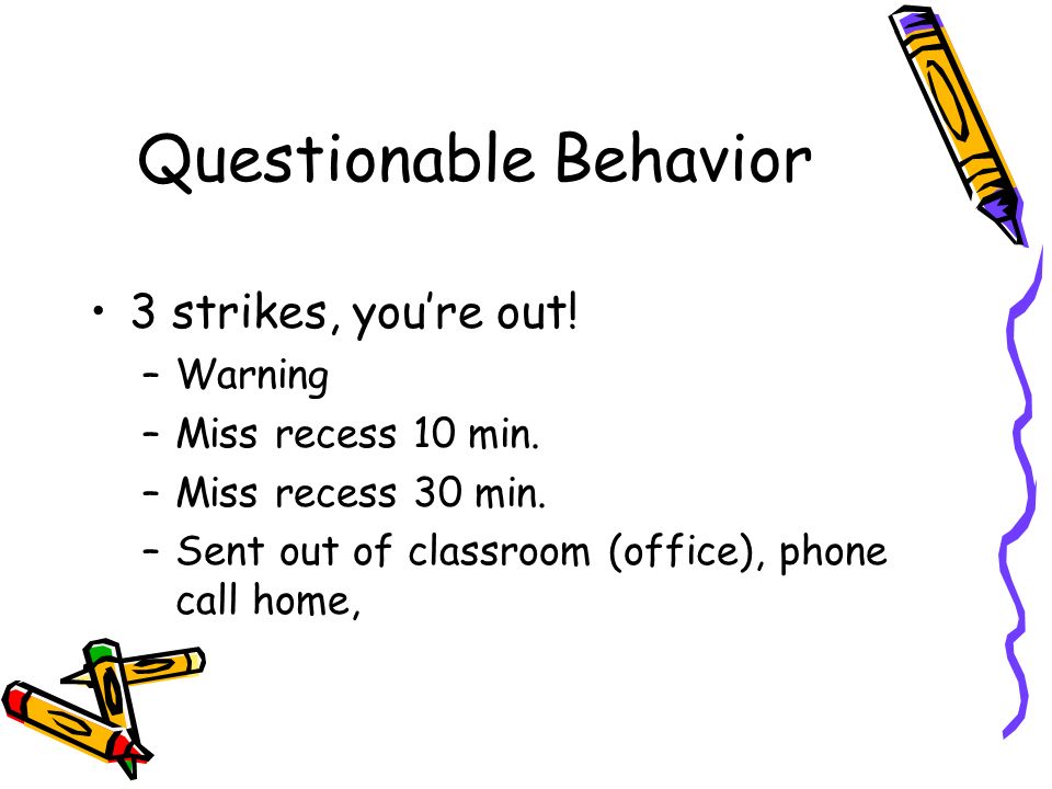 Questionable Behavior 3 strikes, you’re out. –Warning –Miss recess 10 min.