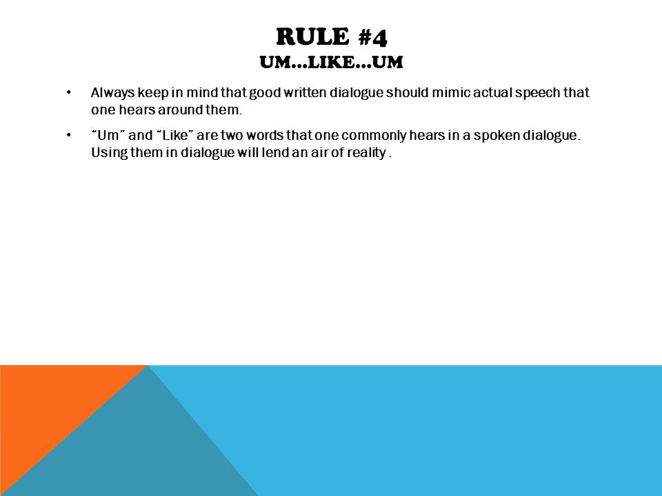 RULE #4 UM…LIKE…UM Always keep in mind that good written dialogue should mimic actual speech that one hears around them.