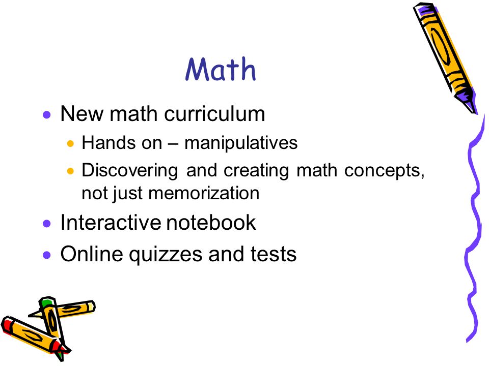 Math  New math curriculum  Hands on – manipulatives  Discovering and creating math concepts, not just memorization  Interactive notebook  Online quizzes and tests
