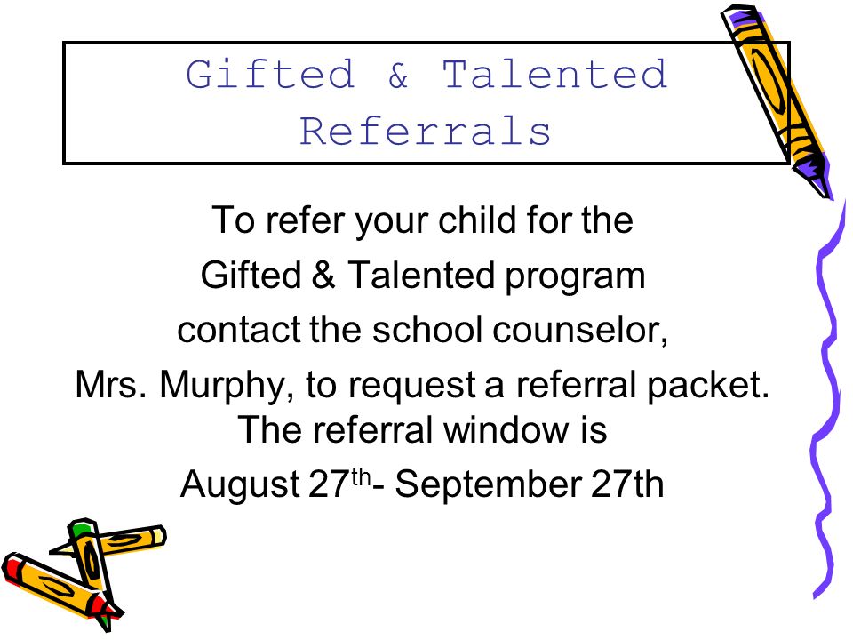 Gifted & Talented Referrals To refer your child for the Gifted & Talented program contact the school counselor, Mrs.