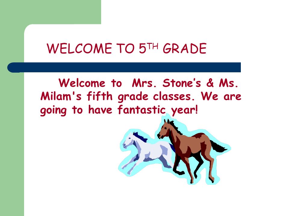 WELCOME TO 5 TH GRADE Welcome to Mrs. Stone’s & Ms.