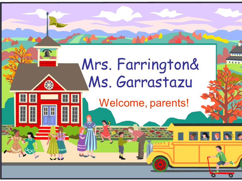 Mrs. Farrington& Ms. Garrastazu Welcome, parents!