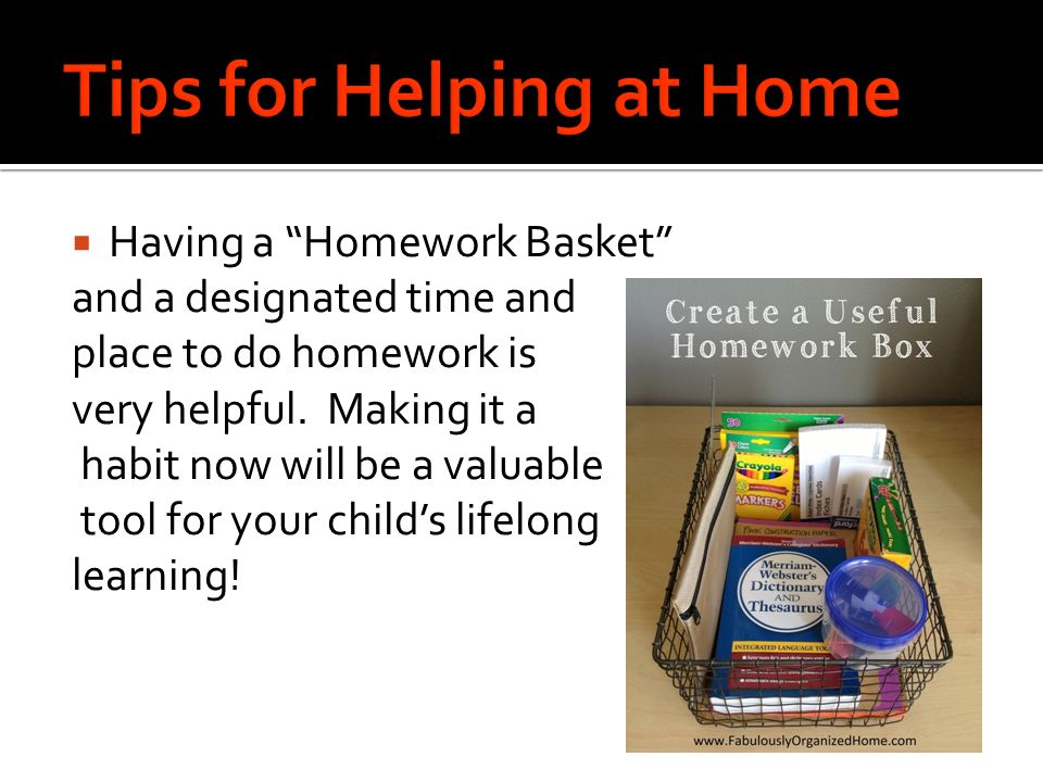  Having a Homework Basket and a designated time and place to do homework is very helpful.