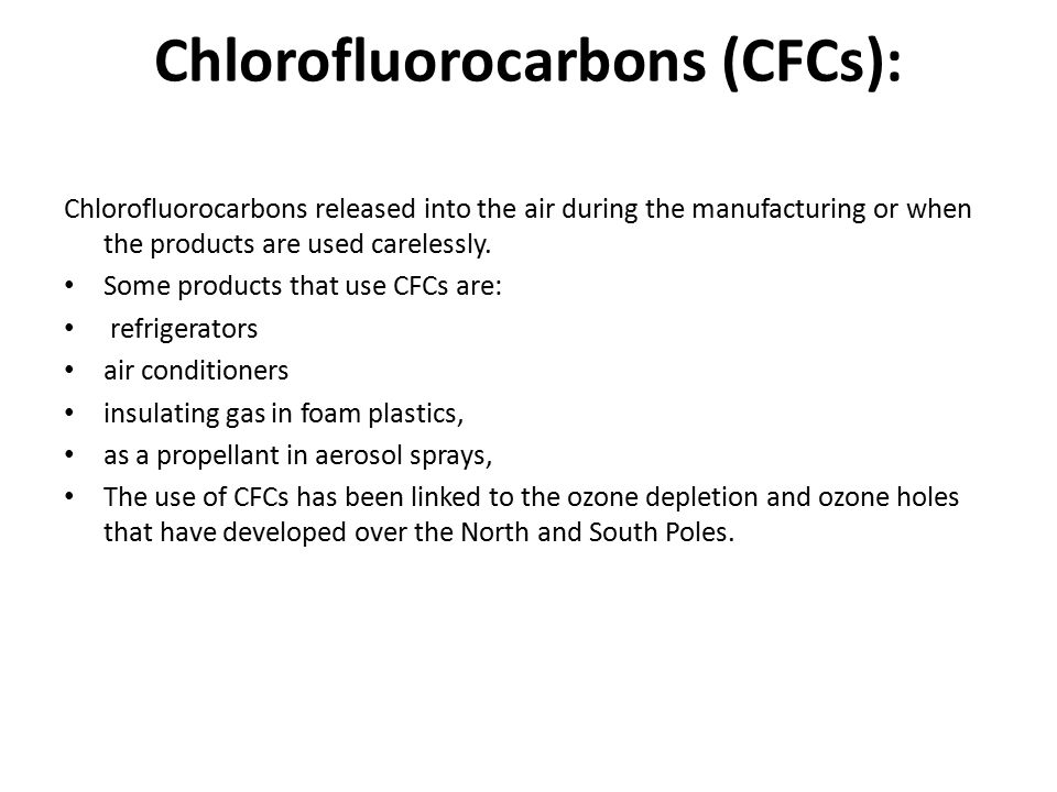Chlorofluorocarbons (CFCs): Chlorofluorocarbons released into the air during the manufacturing or when the products are used carelessly.