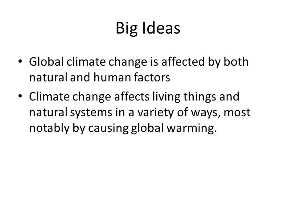 Big Ideas Global climate change is affected by both natural and human factors Climate change affects living things and natural systems in a variety of ways, most notably by causing global warming.